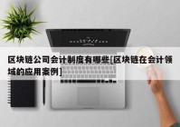 区块链公司会计制度有哪些[区块链在会计领域的应用案例]