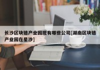 长沙区块链产业园现有哪些公司[湖南区块链产业园在星沙]