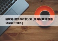 区块链a股1000家公司[国内区块链股票公司前十排名]