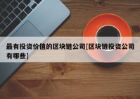 最有投资价值的区块链公司[区块链投资公司有哪些]