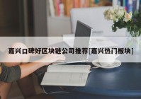 嘉兴口碑好区块链公司推荐[嘉兴热门板块]