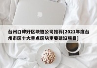 台州口碑好区块链公司推荐[2021年度台州市区十大重点区块重要建设项目]