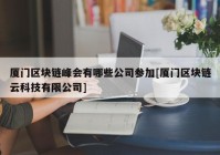 厦门区块链峰会有哪些公司参加[厦门区块链云科技有限公司]