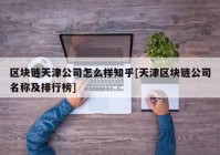 区块链天津公司怎么样知乎[天津区块链公司名称及排行榜]