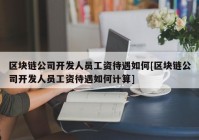 区块链公司开发人员工资待遇如何[区块链公司开发人员工资待遇如何计算]