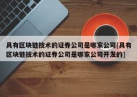 具有区块链技术的证券公司是哪家公司[具有区块链技术的证券公司是哪家公司开发的]