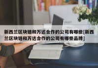 新西兰区块链和万达合作的公司有哪些[新西兰区块链和万达合作的公司有哪些品牌]