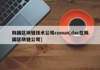 韩国区块链技术公司conun[dac在韩国区块链公司]