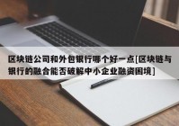 区块链公司和外包银行哪个好一点[区块链与银行的融合能否破解中小企业融资困境]