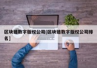 区块链数字版权公司[区块链数字版权公司排名]