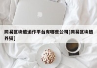 网易区块链运作平台有哪些公司[网易区块链养猫]