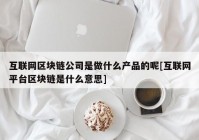 互联网区块链公司是做什么产品的呢[互联网平台区块链是什么意思]