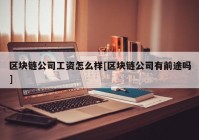 区块链公司工资怎么样[区块链公司有前途吗]