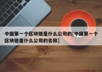 中国第一个区块链是什么公司的[中国第一个区块链是什么公司的名称]