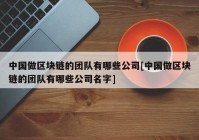 中国做区块链的团队有哪些公司[中国做区块链的团队有哪些公司名字]