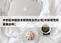 中钞区块链技术研究所合作公司[中钞研究院是国企吗]