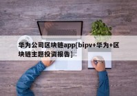 华为公司区块链app[bipv+华为+区块链主题投资报告]