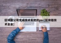 区块链公司完成技术实现的psc[区块链技术企业]