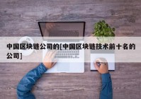 中国区块链公司的[中国区块链技术前十名的公司]