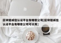 区块链诚信认证平台有哪些公司[区块链诚信认证平台有哪些公司可以用]