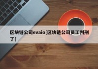 区块链公司evaio[区块链公司员工判刑了]