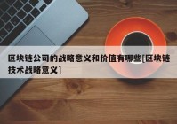 区块链公司的战略意义和价值有哪些[区块链技术战略意义]