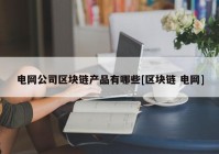 电网公司区块链产品有哪些[区块链 电网]