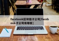 facebook区块链子公司[facebook子公司有哪些]