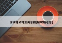 区块链公司业务总裁[区块链老总]