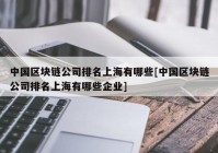 中国区块链公司排名上海有哪些[中国区块链公司排名上海有哪些企业]